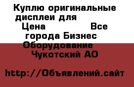 Куплю оригинальные дисплеи для Samsung  › Цена ­ 100 000 - Все города Бизнес » Оборудование   . Чукотский АО